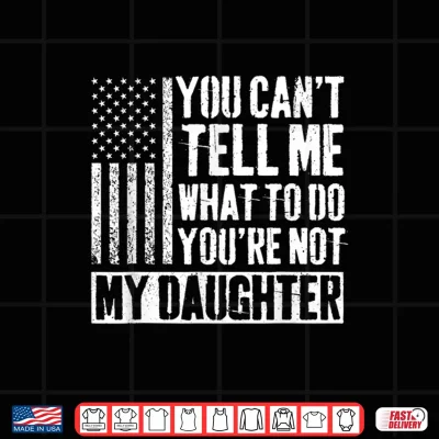Design You Cant Tell Me What to Do Youre Not My Daughter Daddy Shirt