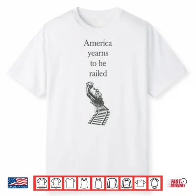 America Yearns To Be Railed Shirt