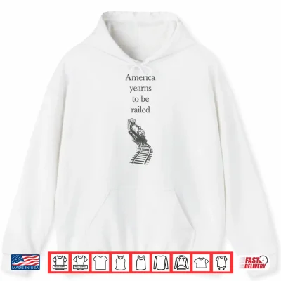 Hoodie America Yearns To Be Railed Shirt