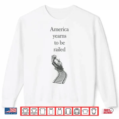 Sweatshirt America Yearns To Be Railed Shirt