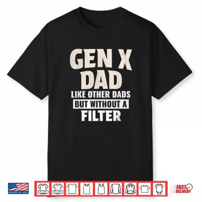 Gen X Dad Like Other Dads But Without A Filter Shirt