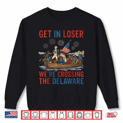 Sweatshirt Get in Loser Were Crossing The Delaware Patriotic 4th July Shirt