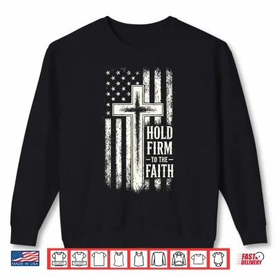 Sweatshirt Hold Firm to the Faith Christian Patriotic Flag and Cross Shirt