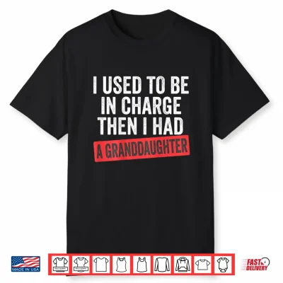 I Used To Be In Charge Then I Had A Granddaughter On Back Shirt