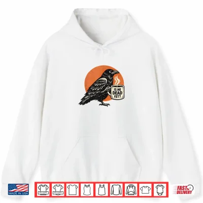 Hoodie Is He Vintage Dead Yet Dark Humor Black Raven Dark Crow Shirt