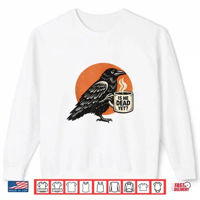 Sweatshirt Is He Vintage Dead Yet Dark Humor Black Raven Dark Crow Shirt