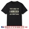 That’S What I Do I Drink Beer And I Know Things Funny Beer Shirt