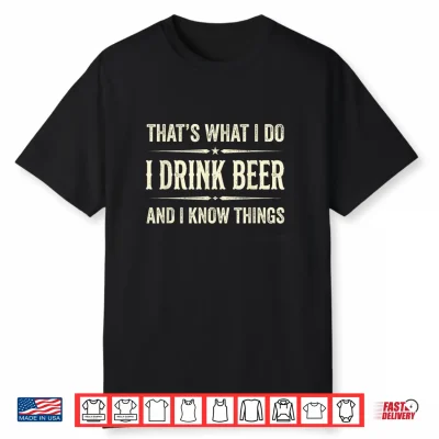 That’S What I Do I Drink Beer And I Know Things Funny Beer Shirt