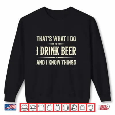 Sweatshirt Thats What I Do I Drink Beer and I Know Things Funny Beer Shirt