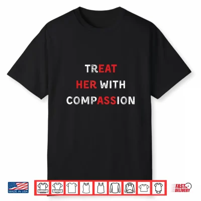 Treat Her With Compassion Funny Quote Positive Kindness Shirt