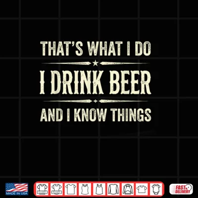Design Thats What I Do I Drink Beer and I Know Things Funny Beer Shirt