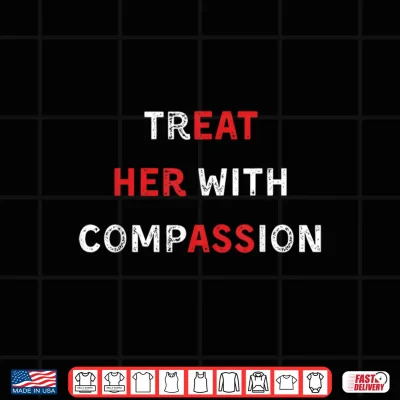 Design Treat Her with Compassion Funny Quote Positive Kindness Shirt