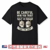 Be Careful Who You Trust Salt And Sugar Look The Same Shirt