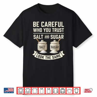 Be Careful Who You Trust Salt And Sugar Look The Same Shirt