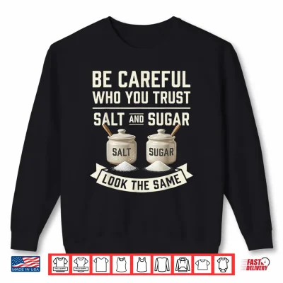 Sweatshirt Be Careful Who You Trust Salt and Sugar Look The Same Shirt