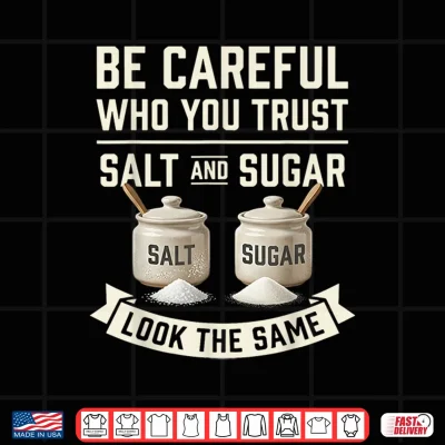 Design Be Careful Who You Trust Salt and Sugar Look The Same Shirt