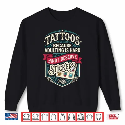 Sweatshirt Tattoos Because Adulting is Hard and i Deserve Stickers Shirt