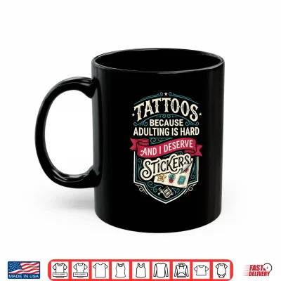 Mug Tattoos Because Adulting is Hard and i Deserve Stickers Shirt