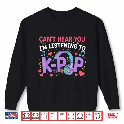 Sweatshirt Cant Hear You Im Listening to K Pop Girl Women Kpop Lover Shirt