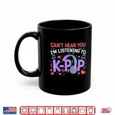 Mug Cant Hear You Im Listening to K Pop Girl Women Kpop Lover Shirt