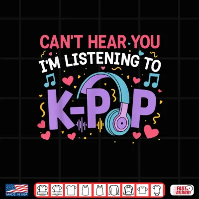 Design Cant Hear You Im Listening to K Pop Girl Women Kpop Lover Shirt