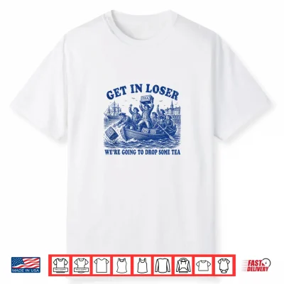 Funny 4Th Of July Get In Loser We’Re Dropping Some Tea Shirt