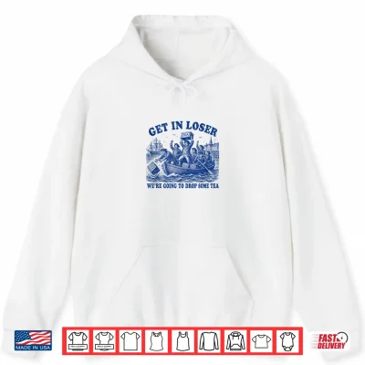 Hoodie Funny 4th of July Get in Loser Were Dropping Some Tea Shirt