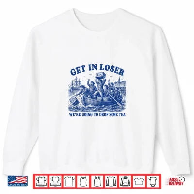 Sweatshirt Funny 4th of July Get in Loser Were Dropping Some Tea Shirt