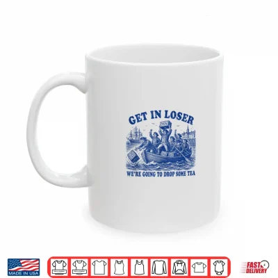 Mug Funny 4th of July Get in Loser Were Dropping Some Tea Shirt