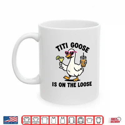 Mug Funny Titi Goose is On The Loose Titi Goose Shirt
