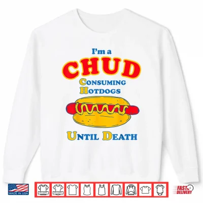 Sweatshirt Im A Chud Consuming Hot Dogs Until Death Shirt