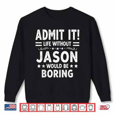 Sweatshirt Admit It Life Without Jason Would Be Boring Funny Saying Shirt