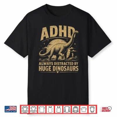 Adhd Dinosaur Design Always Distracted By Huge Dinosaurs Shirt
