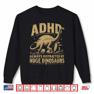 Sweatshirt ADHD Dinosaur Design Always Distracted By Huge Dinosaurs Shirt