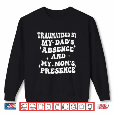 Sweatshirt Traumatized by My Dads Absence and My Moms Presence Shirt