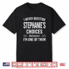 I Never Question Stephanie’S Choices Because I’M One Of Them Shirt