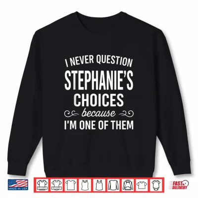 Sweatshirt I Never Question Stephanies Choices Because Im One of Them Shirt