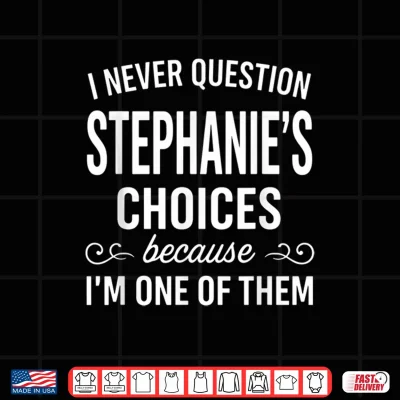 Design I Never Question Stephanies Choices Because Im One of Them Shirt