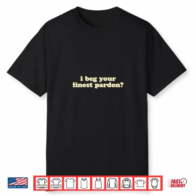Mens I Beg Your Finest Pardon Funny Sarcastic Performance Shirt