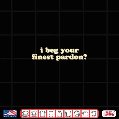 Design Mens I Beg Your Finest Pardon Funny Sarcastic Performance Shirt