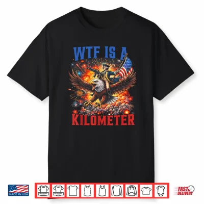 Wtf Is A Kilometer Funny Patriotic 4Th Of July Men Women Shirt