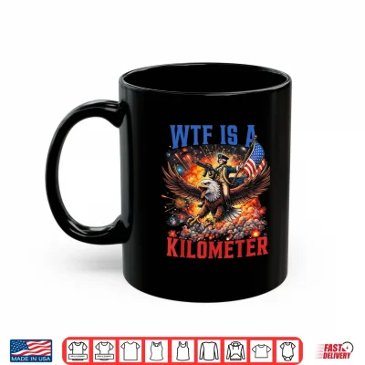 Wtf Is A Kilometer Funny Patriotic 4Th Of July Men Women Shirt 3 Mug WTF is A Kilometer Funny Patriotic 4th of July Men Women Shirt