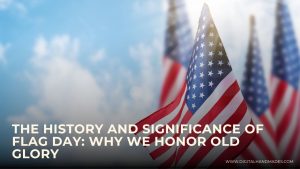 The History and Significance of Flag Day Why We Honor Old Glory 1 1
