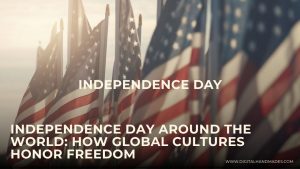 Independence Day Around the World How Global Cultures Honor Freedom 1