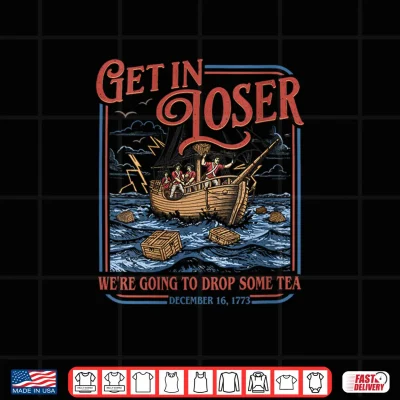 Design Get in Loser Were Going to Drop Some Tea Funny 4th of July Shirt