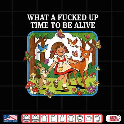 Design What A Fucked Up Time to Be Alive Sarcasm Retro Vintage Shirt