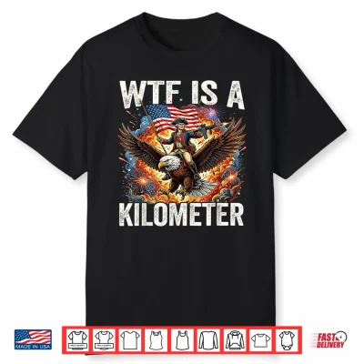 4Th Of July Wtf Is Kilometer Funny Usa Patriotic Shirt