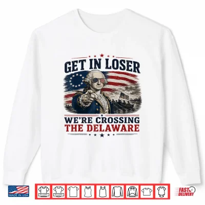 Sweatshirt Get in Loser were Crossing Delaware Funny 4th of July Shirt