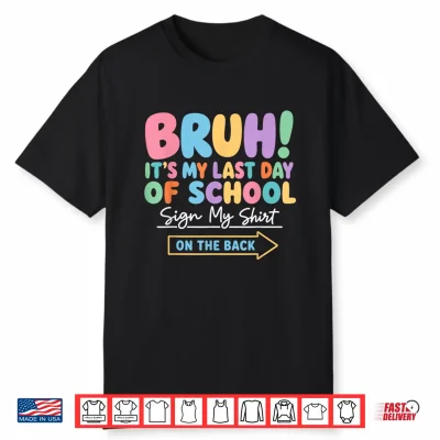 Bruh It’S My Last Day Of School Sign My Shirt On The Back Shirt