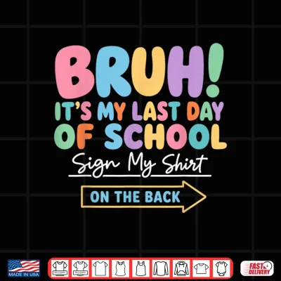 Design Bruh Its My Last Day of School Sign My Shirt On The Back Shirt